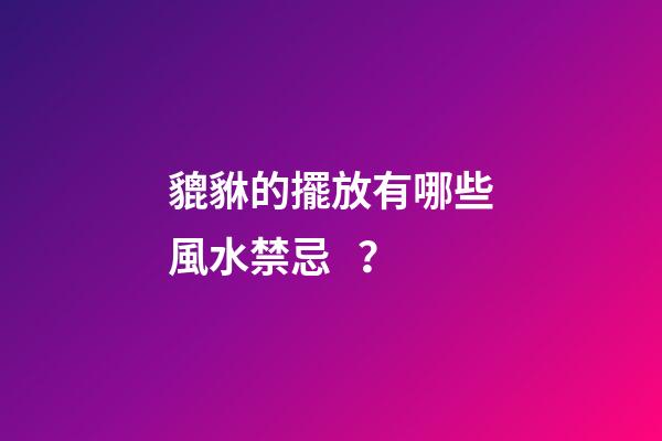 貔貅的擺放有哪些風水禁忌？
